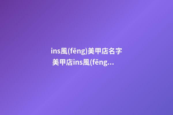 ins風(fēng)美甲店名字 美甲店ins風(fēng)店名